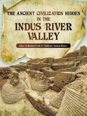 cover image of The Ancient Civilization Hidden in the Indus River Valley--Indus Civilization Grade 6--Children's Ancient History